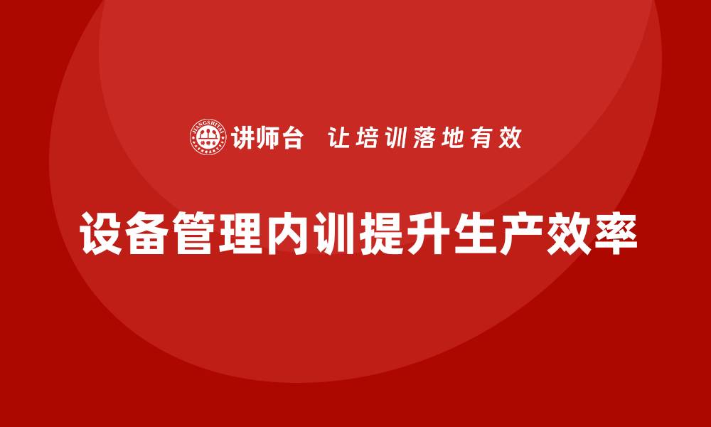 文章提升生产效率，企业内训设备管理不可忽视的缩略图