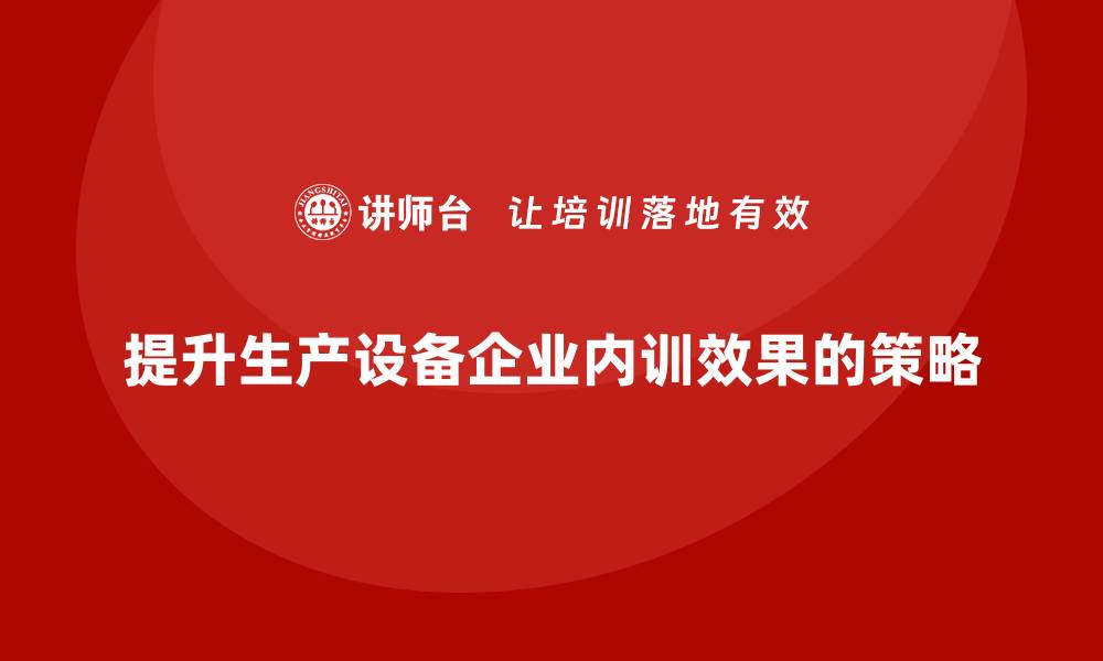 文章提升生产设备企业内训效果的七个关键策略的缩略图