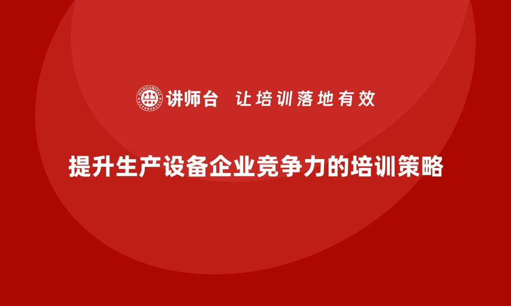 文章提升生产设备企业竞争力的培训策略与方法的缩略图