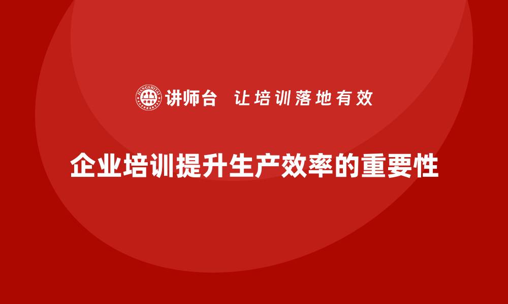 文章提升生产效率的重要环节：企业培训的必要性与策略的缩略图