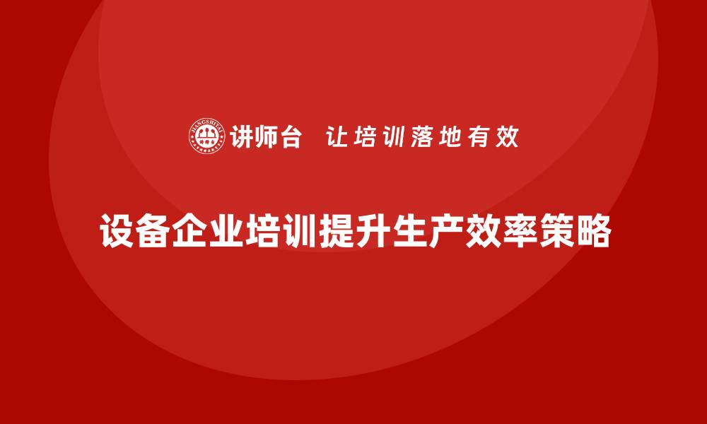 文章提升生产效率的设备企业培训全攻略的缩略图