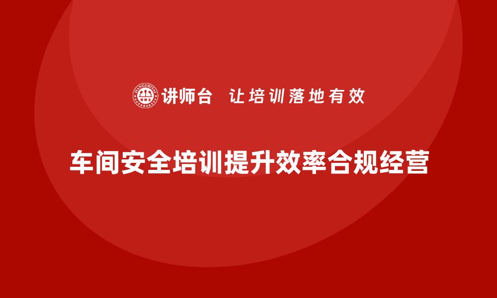 文章生产车间安全管理培训：企业安全合规的核心环节的缩略图