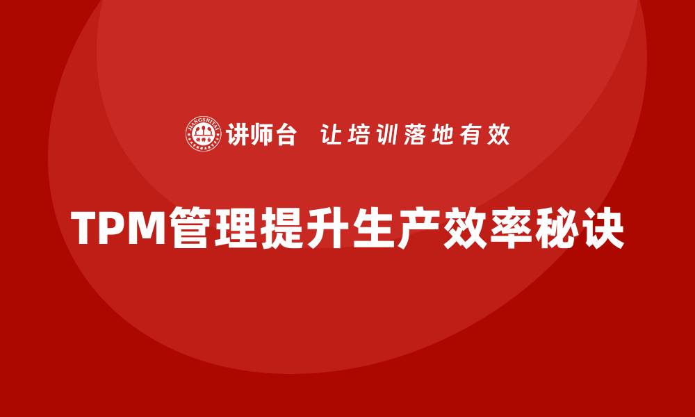 文章推进设备TPM管理提升企业生产效率的秘诀的缩略图