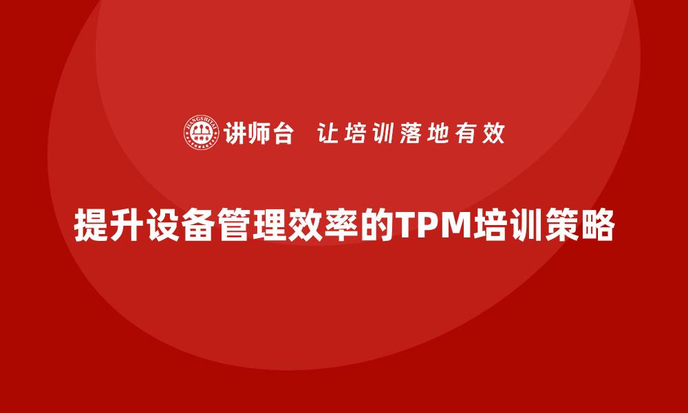 文章提升设备管理效率，全面推进TPM培训策略的缩略图