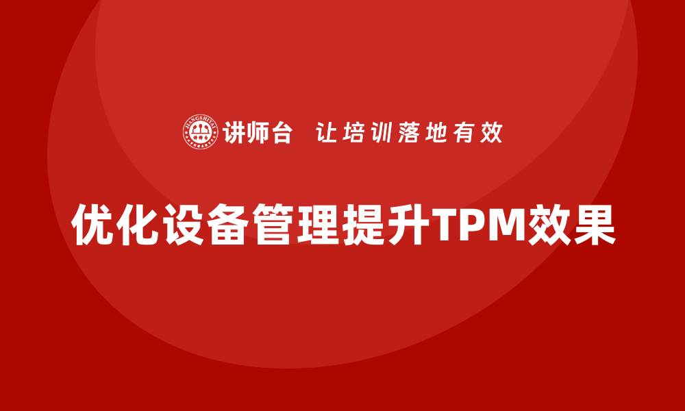 文章优化设备管理，提升TPM效果的关键策略的缩略图