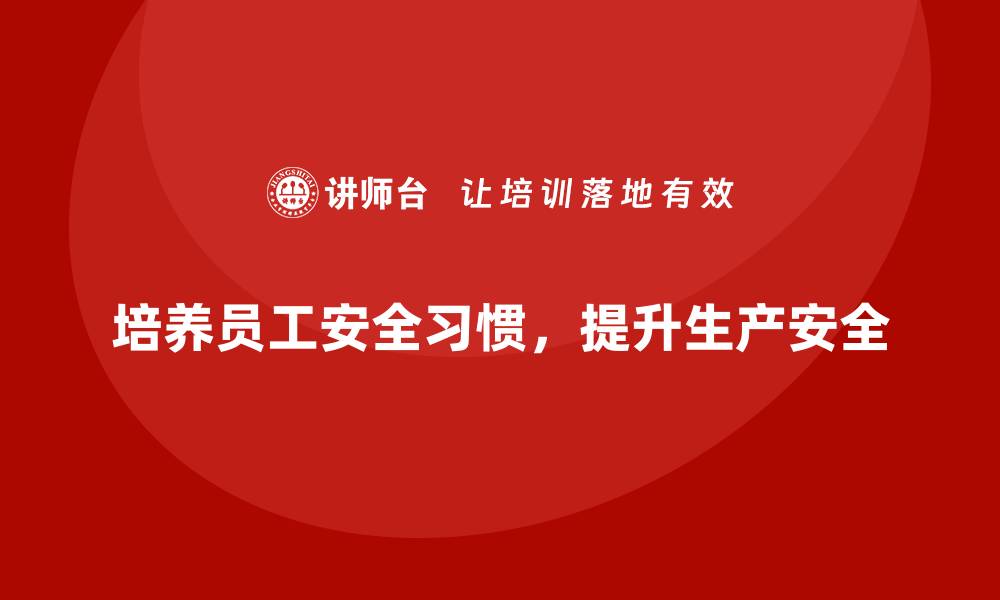 文章生产车间安全管理培训：员工安全操作习惯如何培养的缩略图