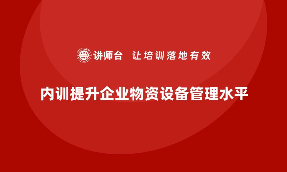 文章提升企业竞争力的物资设备管理内训秘籍的缩略图