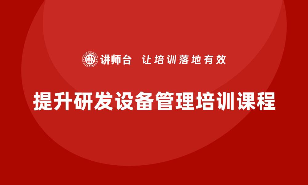 文章提升研发设备管理水平的培训课程介绍的缩略图