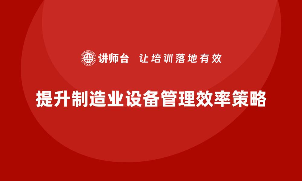 文章提升制造厂设备管理效率的五大关键策略的缩略图