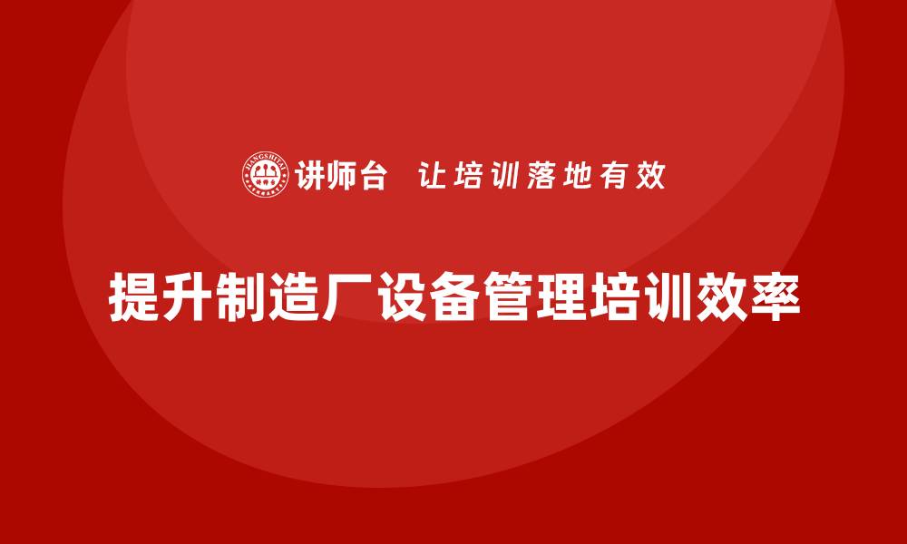 文章提升制造厂设备管理效率的培训秘籍分享的缩略图