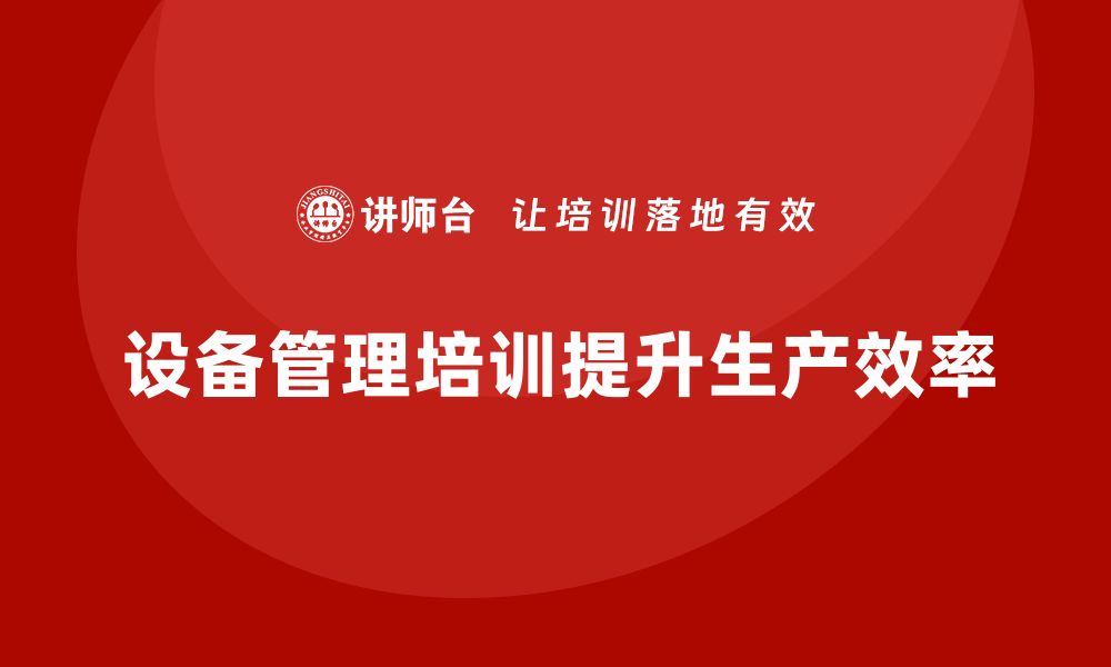 文章提升制造厂效率的设备管理培训全攻略的缩略图