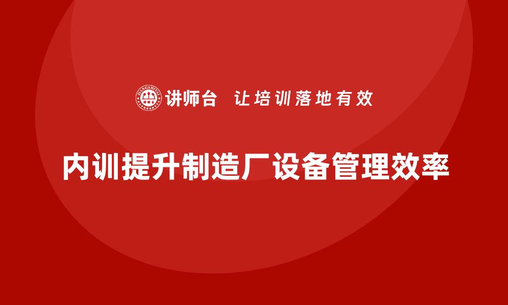 文章提升制造厂设备管理效率的企业内训秘籍的缩略图