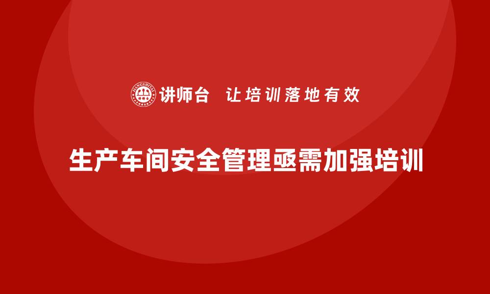 文章生产车间安全管理培训，提升企业整体安全水平的缩略图