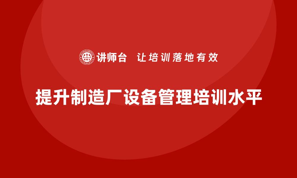 提升制造厂设备管理培训水平