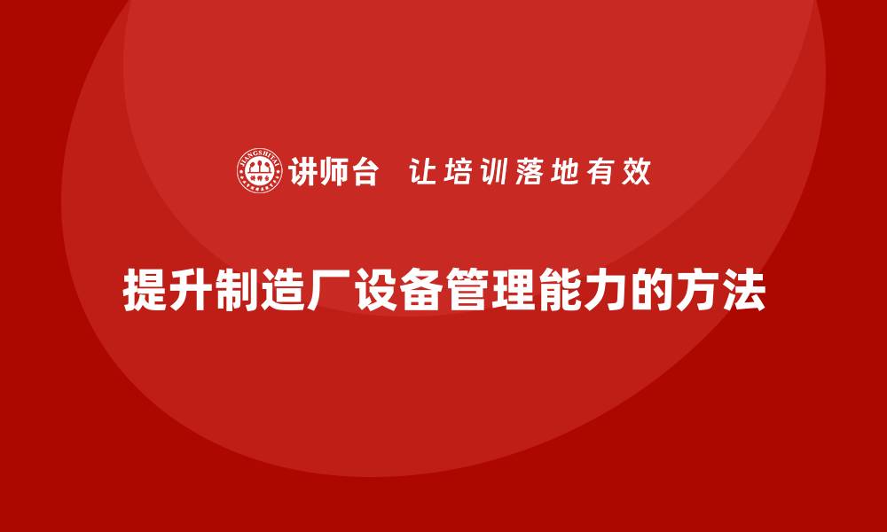 文章提升制造厂设备管理能力的企业培训方案解析的缩略图