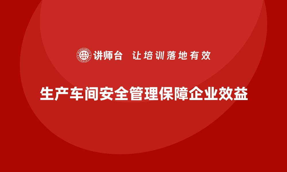 文章生产车间安全管理培训，解读最新安全管理标准的缩略图