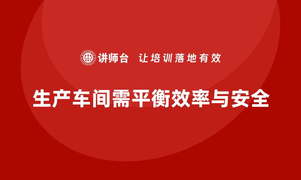 文章生产车间安全管理培训，如何平衡生产效率与安全的缩略图