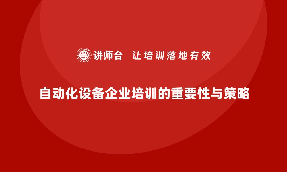 文章提升员工技能：自动化设备企业培训的重要性与策略的缩略图