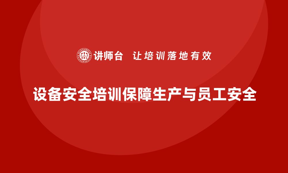 设备安全培训保障生产与员工安全