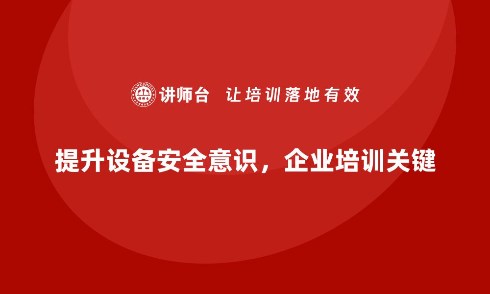 文章提升设备安全意识 企业培训不可忽视的缩略图