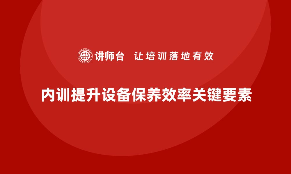 文章提升设备保养效率 企业内训不可或缺的关键要素的缩略图