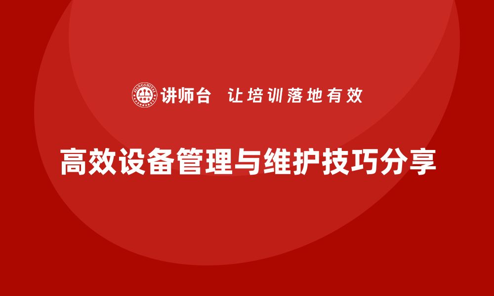 文章高效管理与维护设备设施的必备技巧与经验分享的缩略图