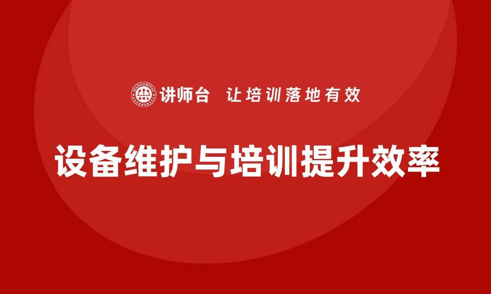 文章提升生产效率：设备日常维护与管理全攻略的缩略图