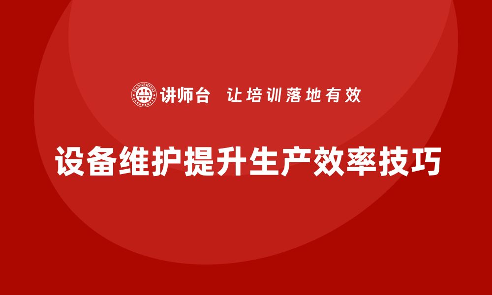 文章提升生产效率：掌握设备日常维护与管理技巧的缩略图