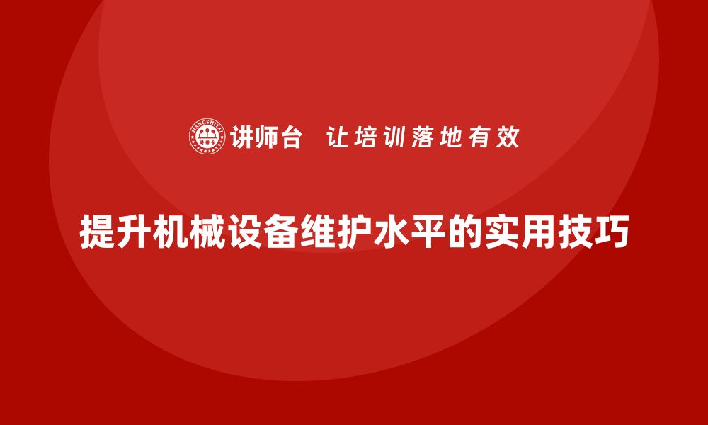 文章高效提升机械设备维护水平的实用技巧分享的缩略图