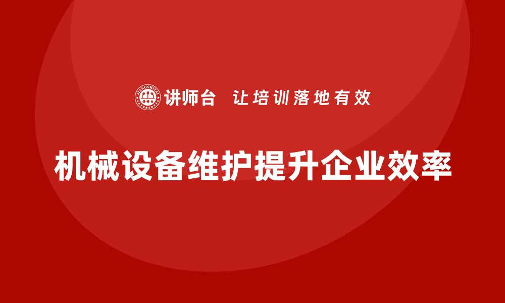 文章机械设备维护工作内容全解析，让设备更高效运转的缩略图