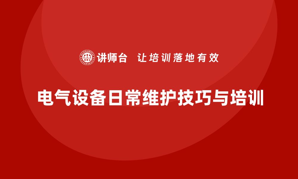 文章电气设备日常维护必知技巧与步骤解析的缩略图