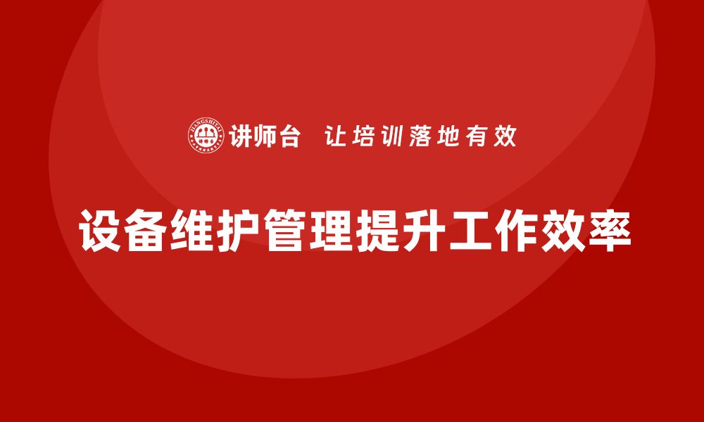 文章设备日常维护的五大关键技巧，助你提升工作效率的缩略图