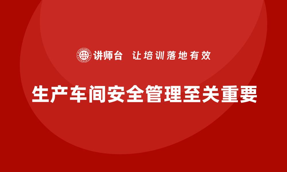 文章生产车间安全管理培训：从源头控制安全风险隐患的缩略图