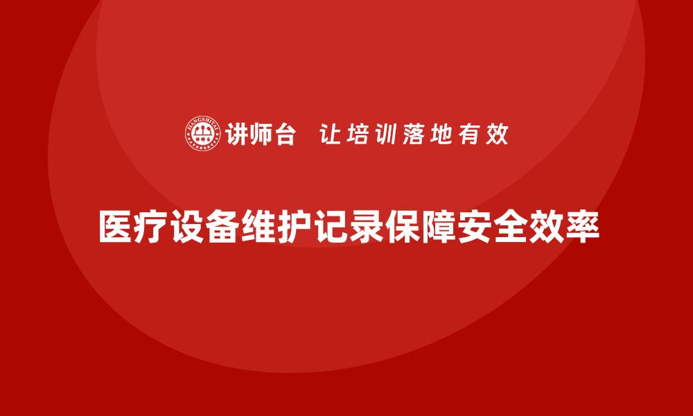 文章医疗设备日常维护保养记录的重要性与实用指南的缩略图