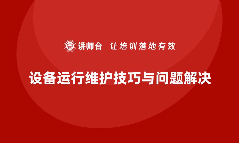 文章设备运行维护的关键技巧与常见问题解决方案的缩略图