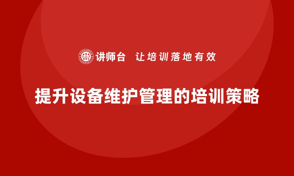 文章提升设备维护管理水平的培训技巧与策略的缩略图