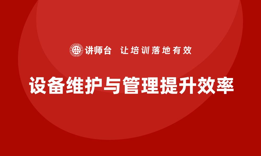 文章提升生产效率的必修课：设备日常维护与管理培训指南的缩略图