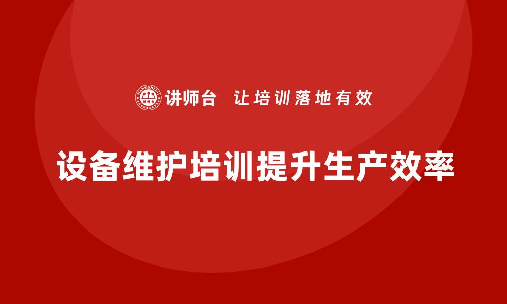 文章提升设备性能必备：深入解析设备维护保养培训技巧的缩略图