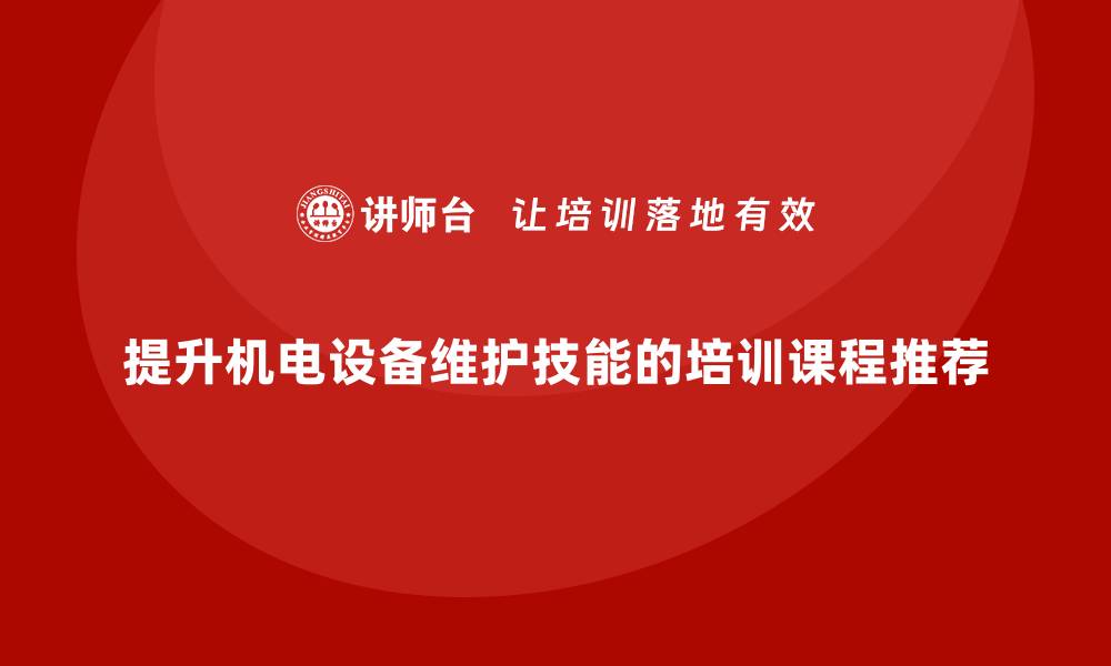 文章提升机电设备维护技能的培训课程推荐的缩略图