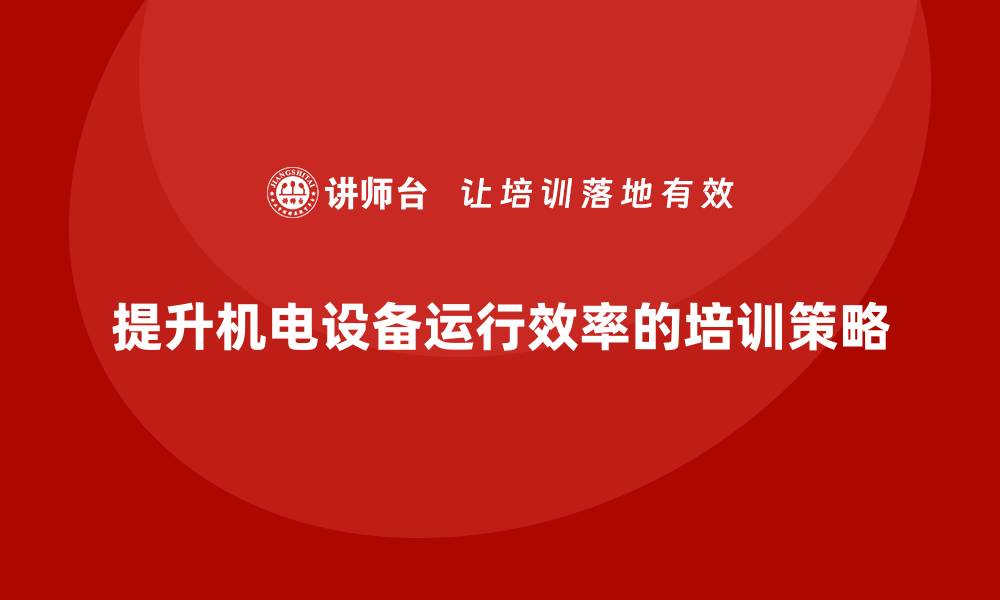 文章提升机电设备运行效率的维护培训技巧分享的缩略图