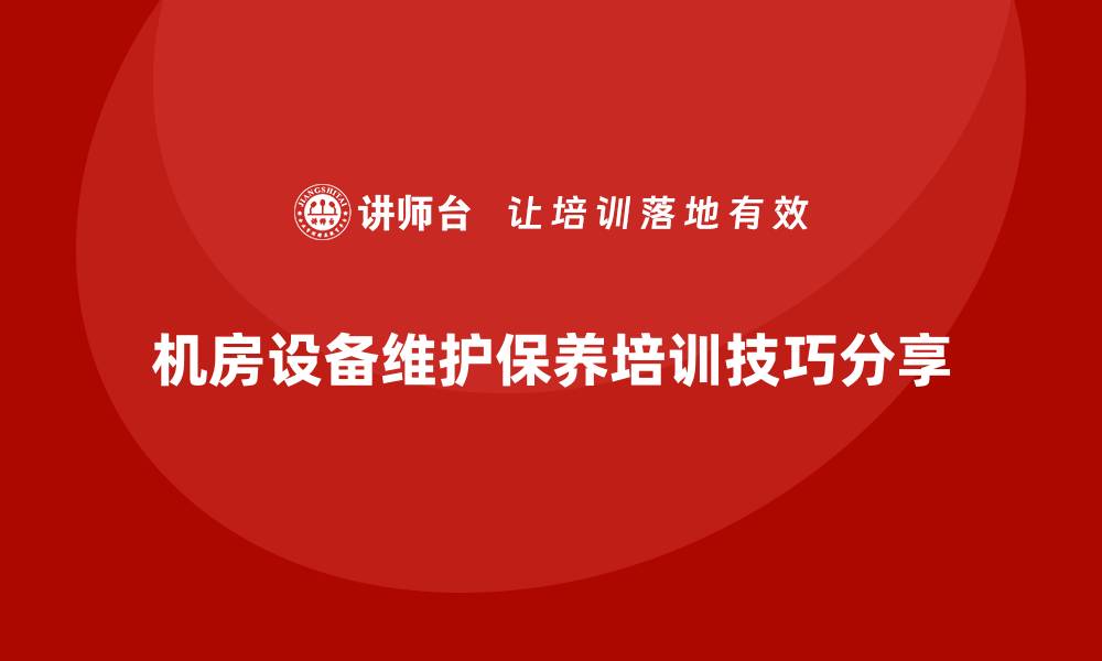 文章提升机房设备性能的维护保养培训技巧分享的缩略图