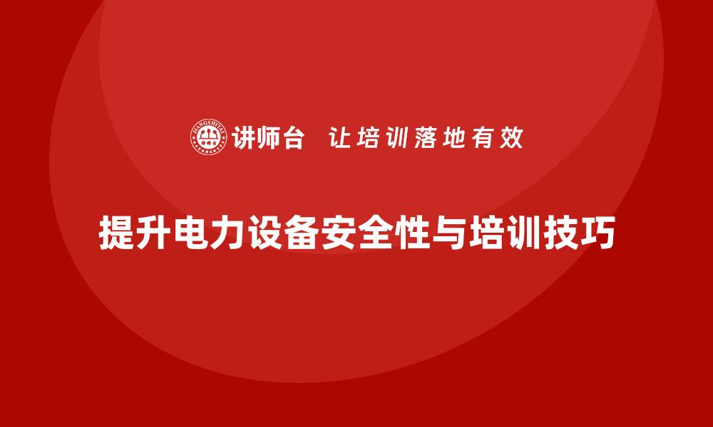 文章提升电力设备安全性，掌握专业维护培训技巧的缩略图