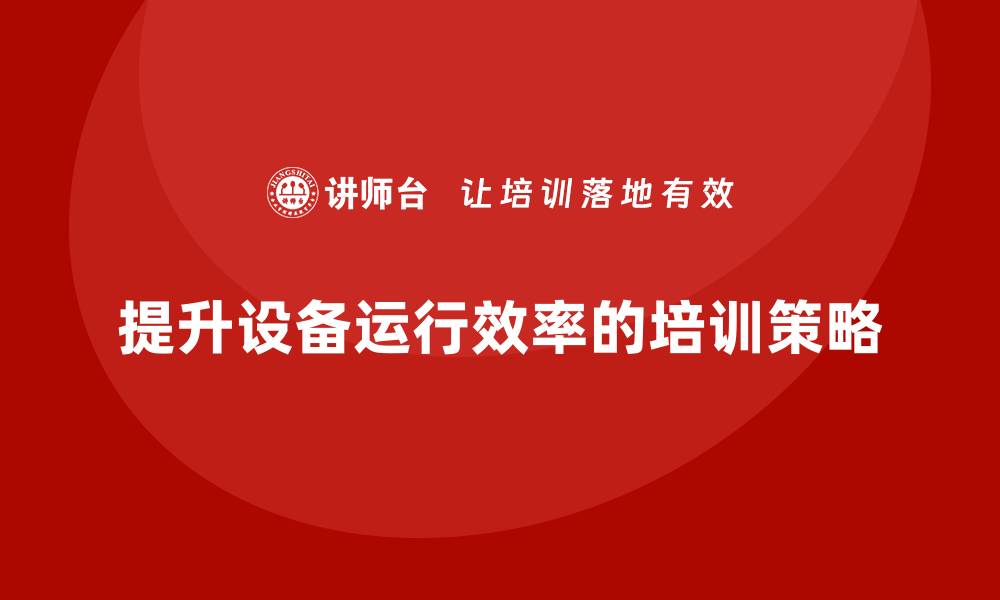 文章提升设备运行效率的自动化设备维护与保养培训技巧的缩略图