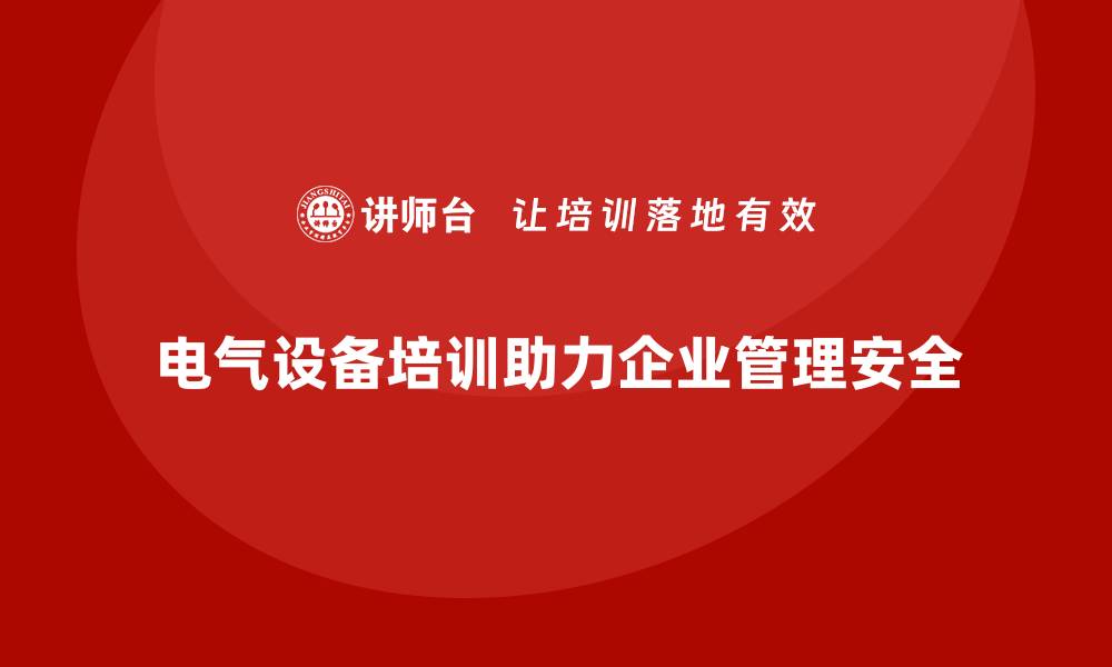 文章电气设备运行与维护培训助力企业安全高效管理的缩略图