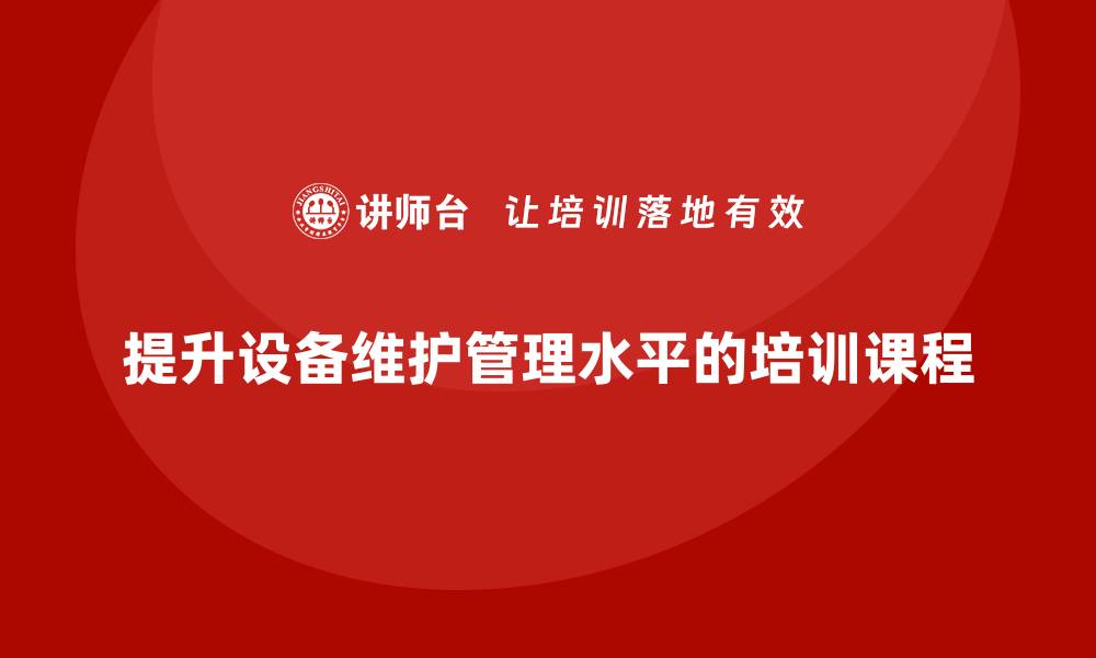 文章提升设备维护管理水平的必修课程推荐的缩略图