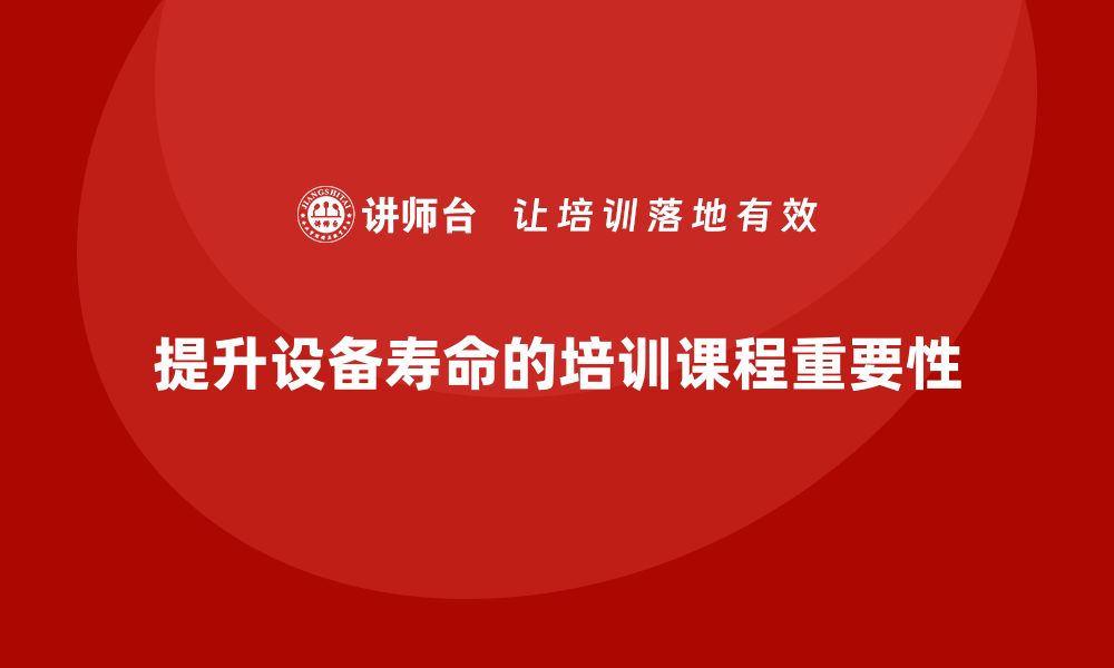 文章提升设备使用寿命的维护与保养课程揭秘的缩略图