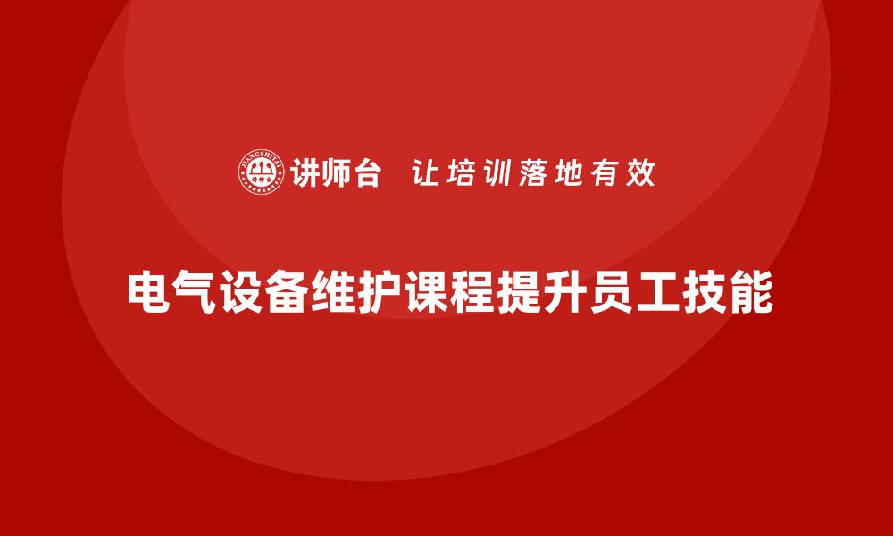 电气设备维护课程提升员工技能