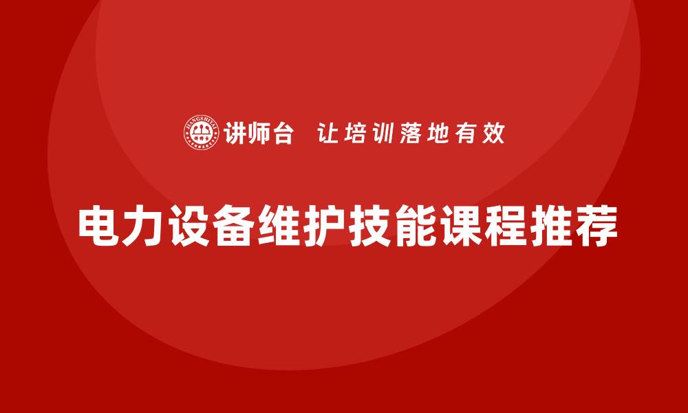 文章提升电力设备维护技能的必修课程推荐的缩略图