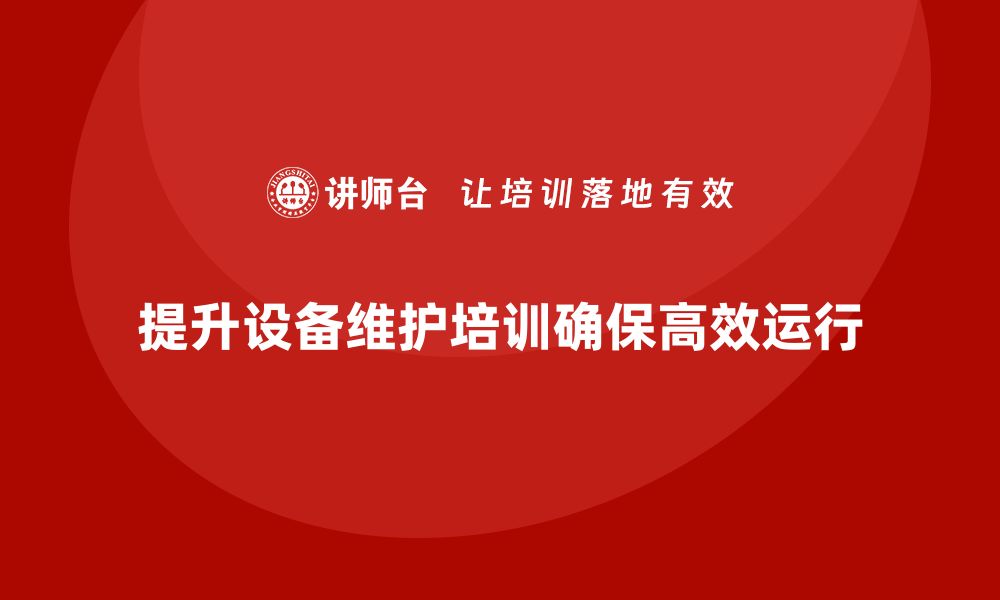 文章提升设备性能必看：全面掌握维护和保养课程技巧的缩略图