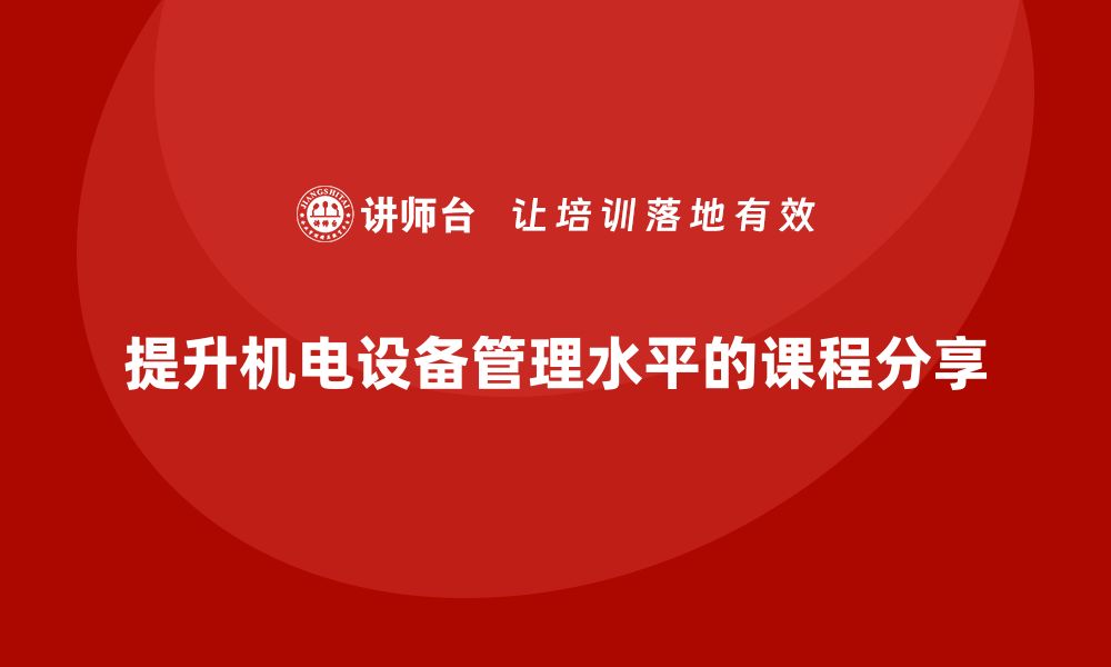 文章提升机电设备管理水平的关键课程分享的缩略图